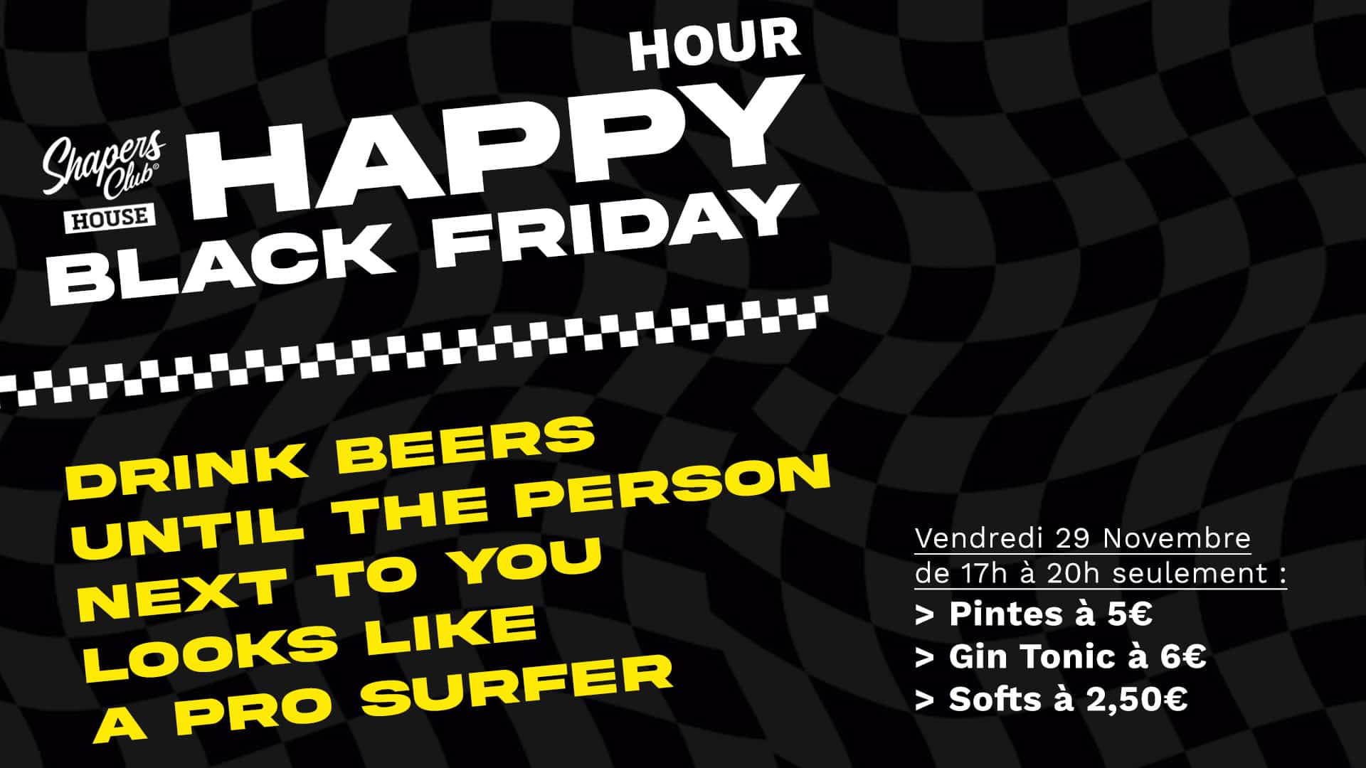 Rejoignez-nous au Shapers Club ce Black Friday pour un happy hour hilarant et houblonné ! Profitez d'offres imbattables : pintes, gin tonics et boissons non alcoolisées à des prix spéciaux. Notez cette date sur votre agenda le vendredi 29 novembre, de 17 h à 20 h. Ne manquez pas les bonnes affaires les plus rafraîchissantes de la ville !